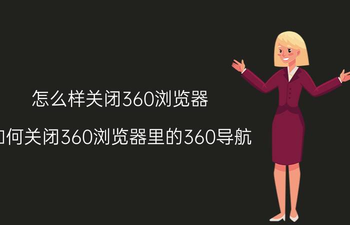 怎么样关闭360浏览器 如何关闭360浏览器里的360导航？